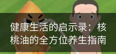 健康生活的启示录：核桃油的全方位养生指南